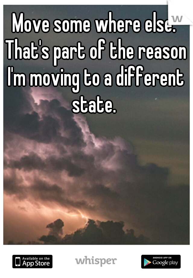 Move some where else. That's part of the reason I'm moving to a different state. 