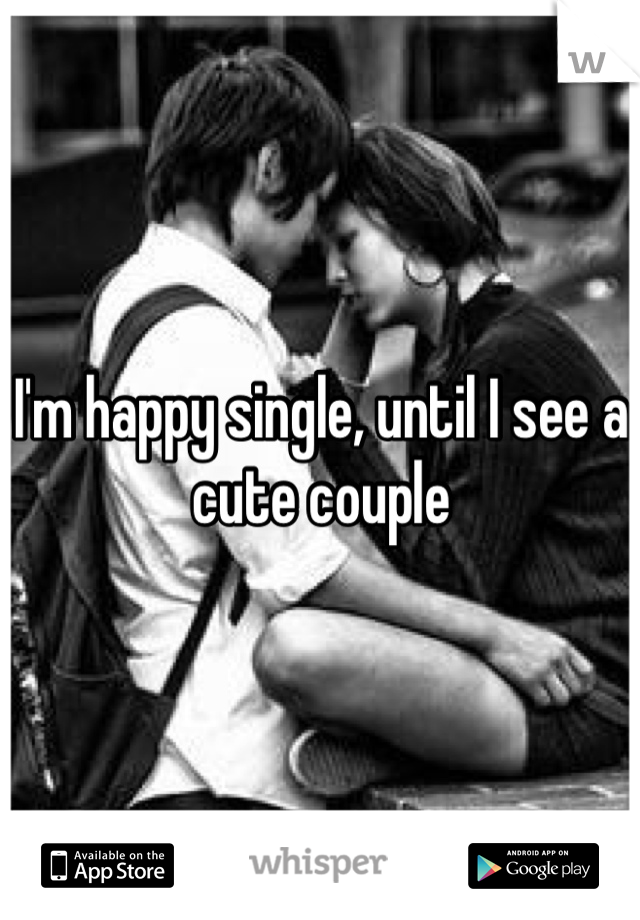 I'm happy single, until I see a cute couple