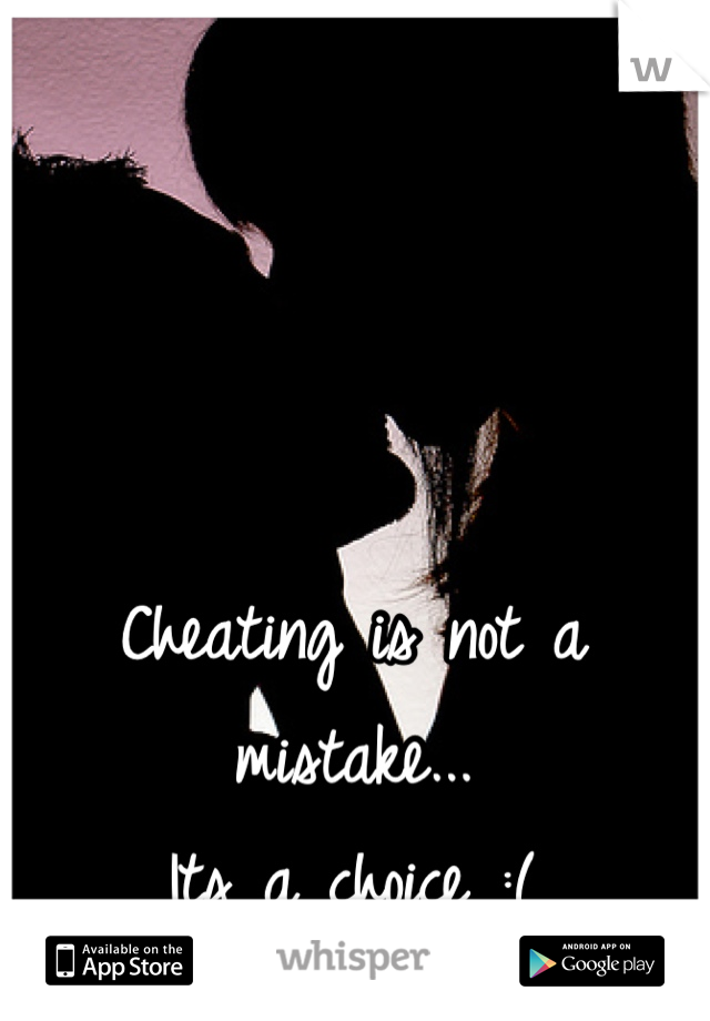 Cheating is not a mistake...
Its a choice :(