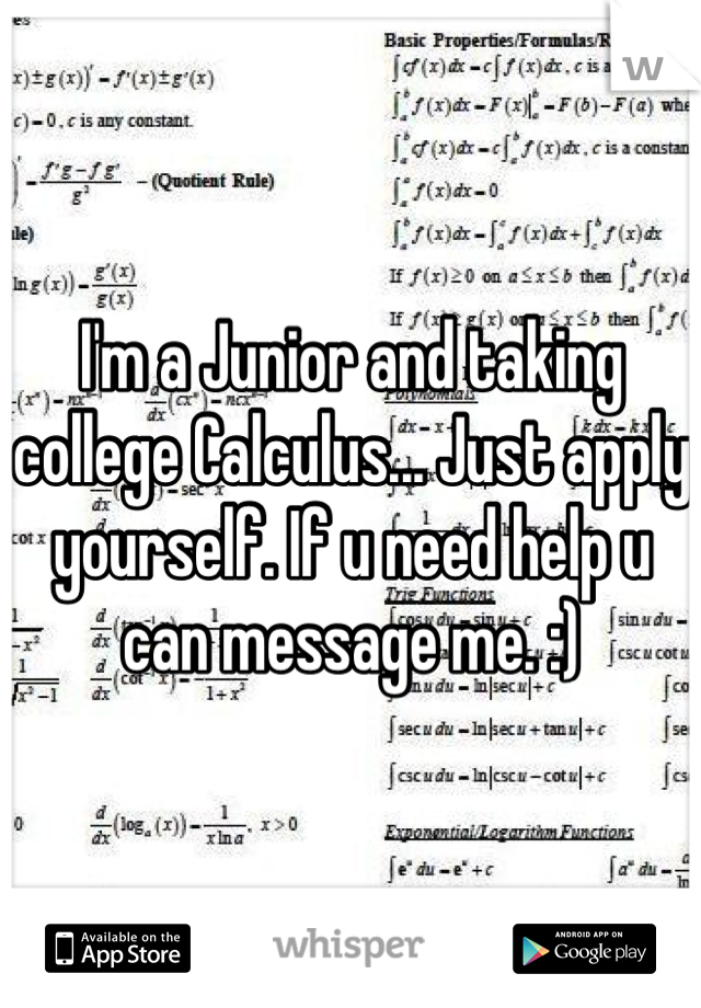 I'm a Junior and taking college Calculus... Just apply yourself. If u need help u can message me. :)