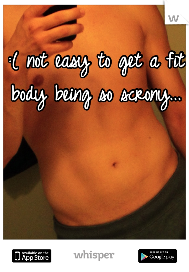 :( not easy to get a fit body being so scrony... 
