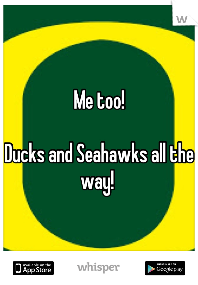 Me too! 

Ducks and Seahawks all the way! 
