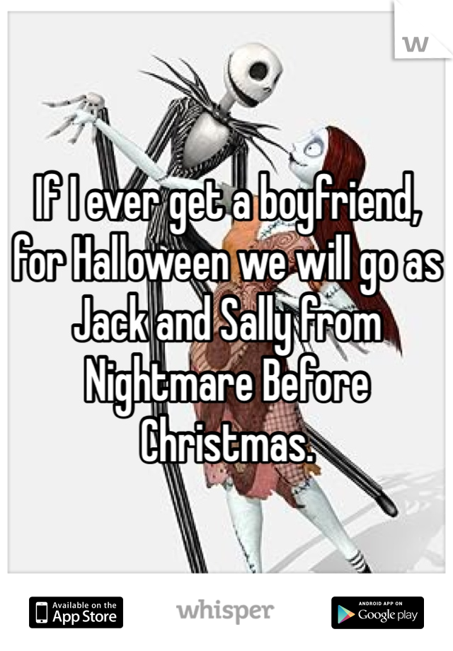 If I ever get a boyfriend, for Halloween we will go as Jack and Sally from Nightmare Before Christmas. 