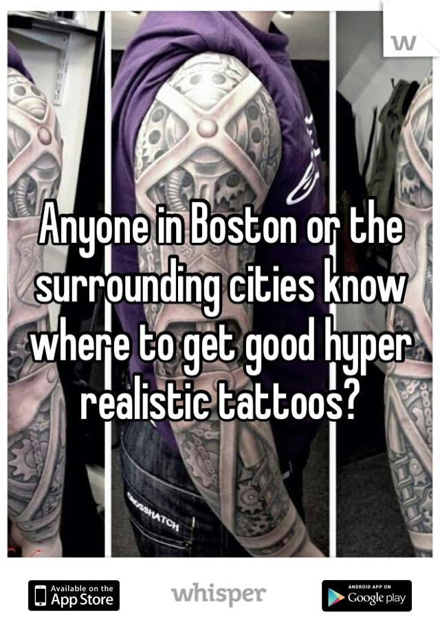 Anyone in Boston or the surrounding cities know where to get good hyper realistic tattoos? 