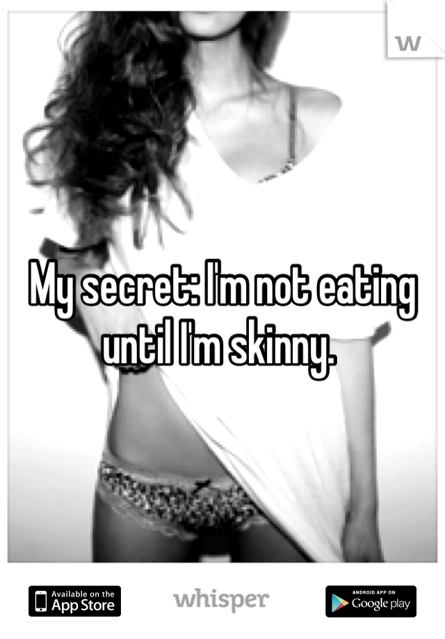 My secret: I'm not eating until I'm skinny. 