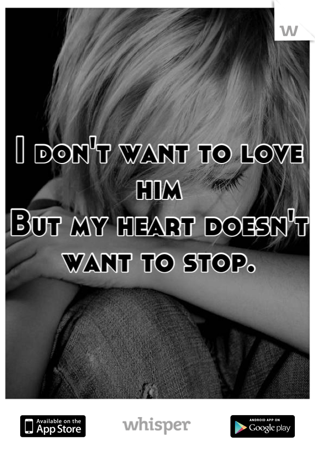 I don't want to love him 
But my heart doesn't want to stop.

