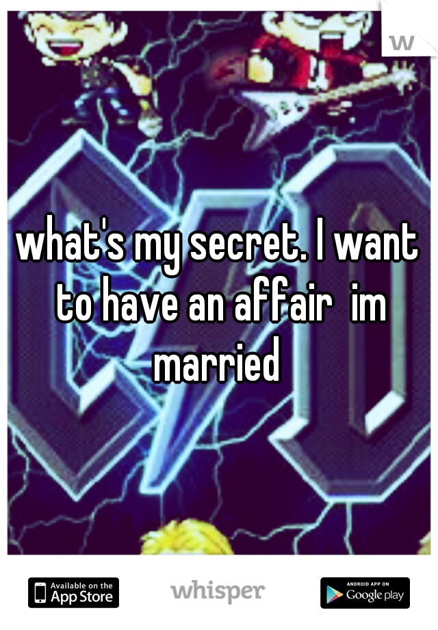 what's my secret. I want to have an affair  im married 