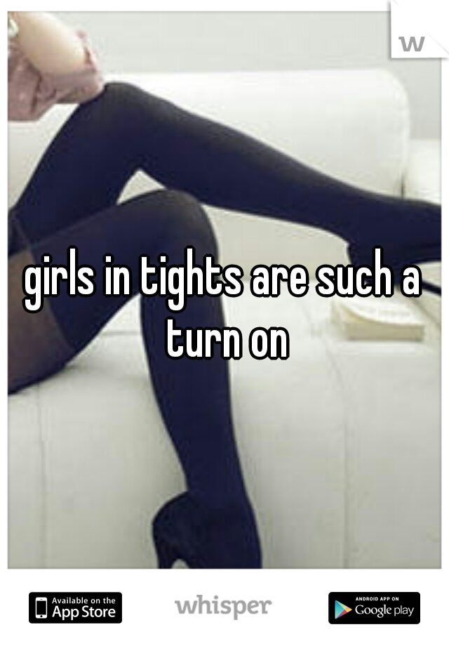 girls in tights are such a turn on