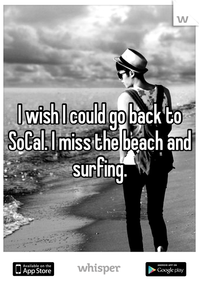 I wish I could go back to SoCal. I miss the beach and surfing. 