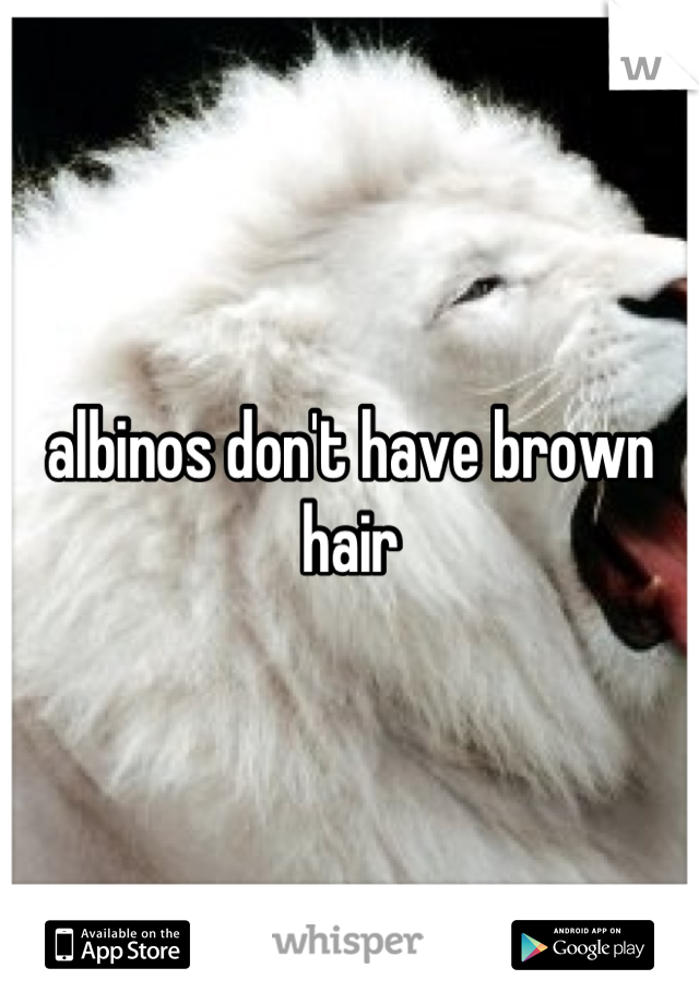 albinos don't have brown hair
