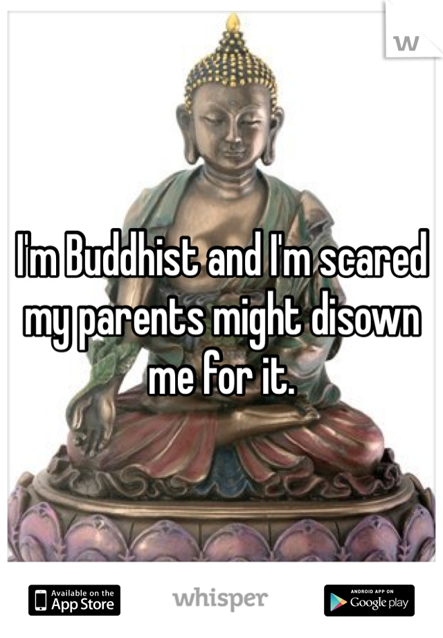 I'm Buddhist and I'm scared my parents might disown me for it.