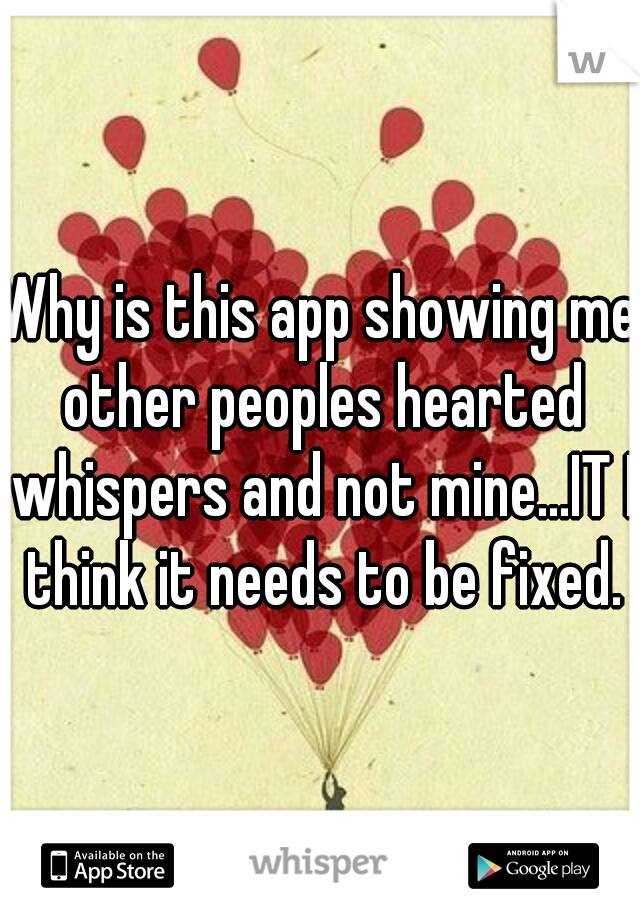Why is this app showing me other peoples hearted whispers and not mine...IT I think it needs to be fixed.