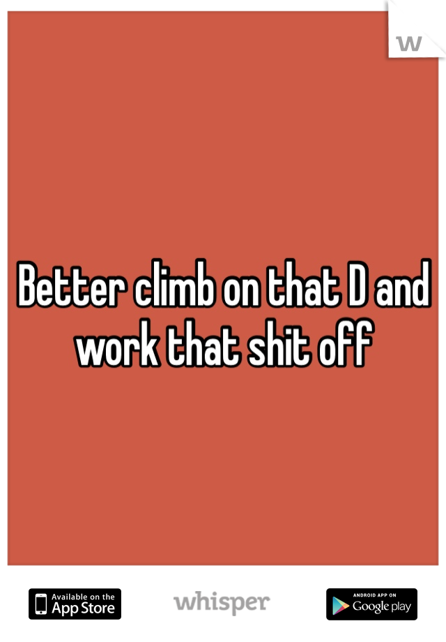 Better climb on that D and work that shit off 