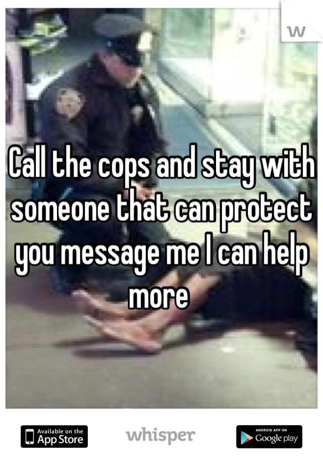 Call the cops and stay with someone that can protect you message me I can help more 