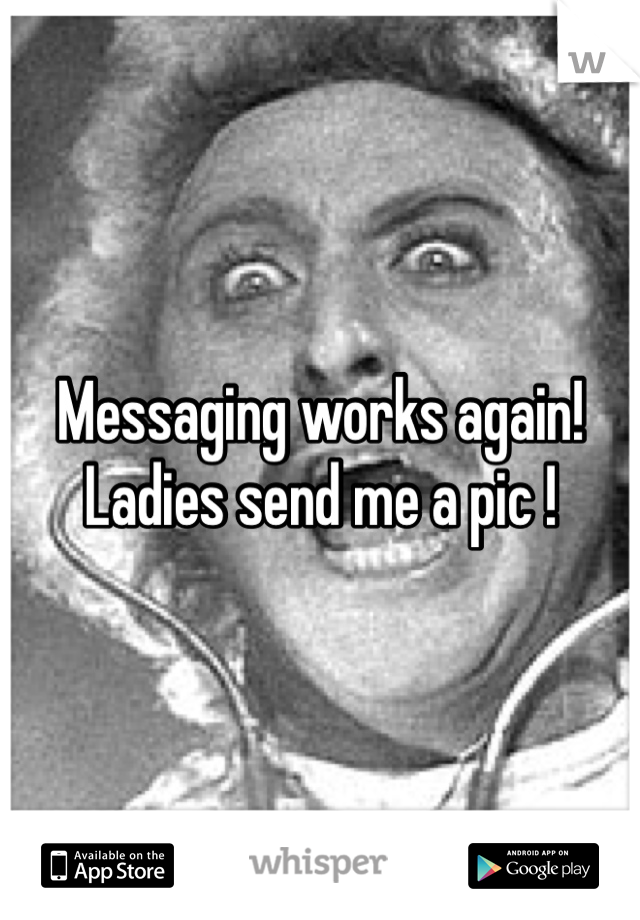 Messaging works again!  Ladies send me a pic !   
