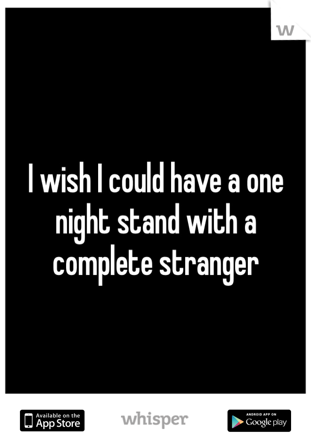 I wish I could have a one night stand with a complete stranger
