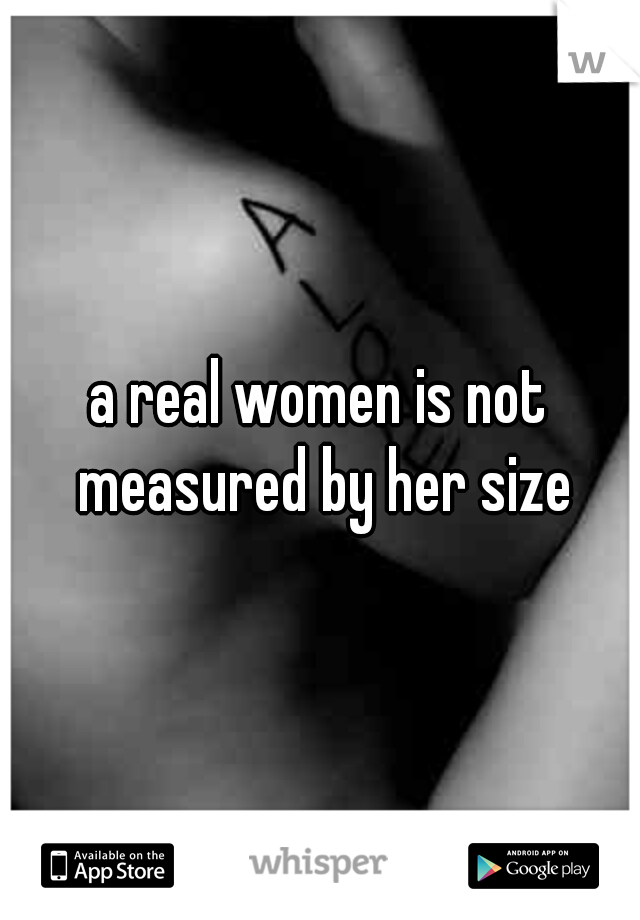 a real women is not measured by her size