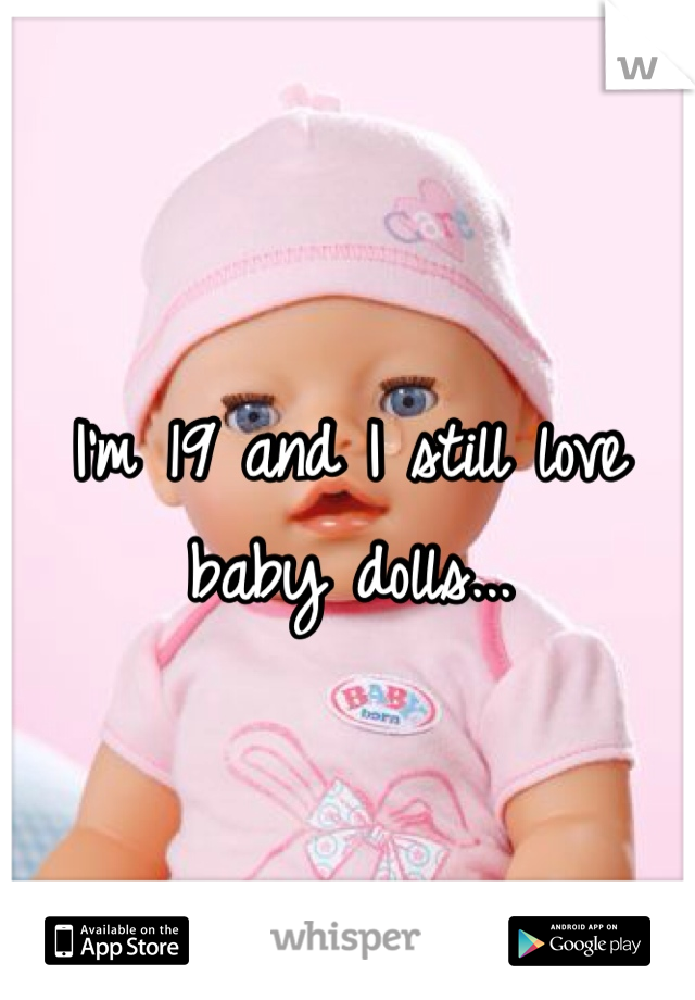 I'm 19 and I still love baby dolls...