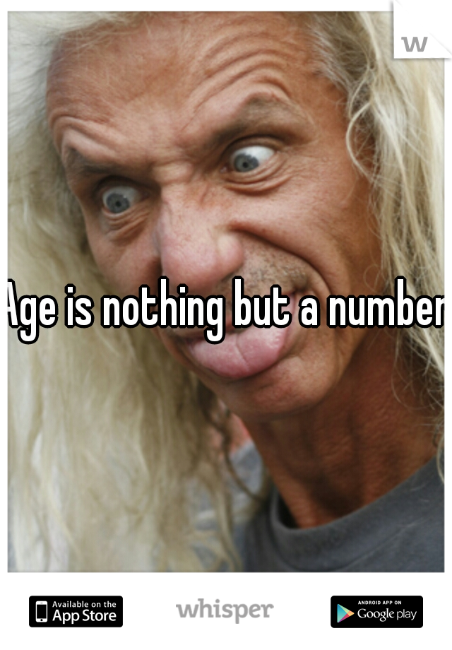 Age is nothing but a number.