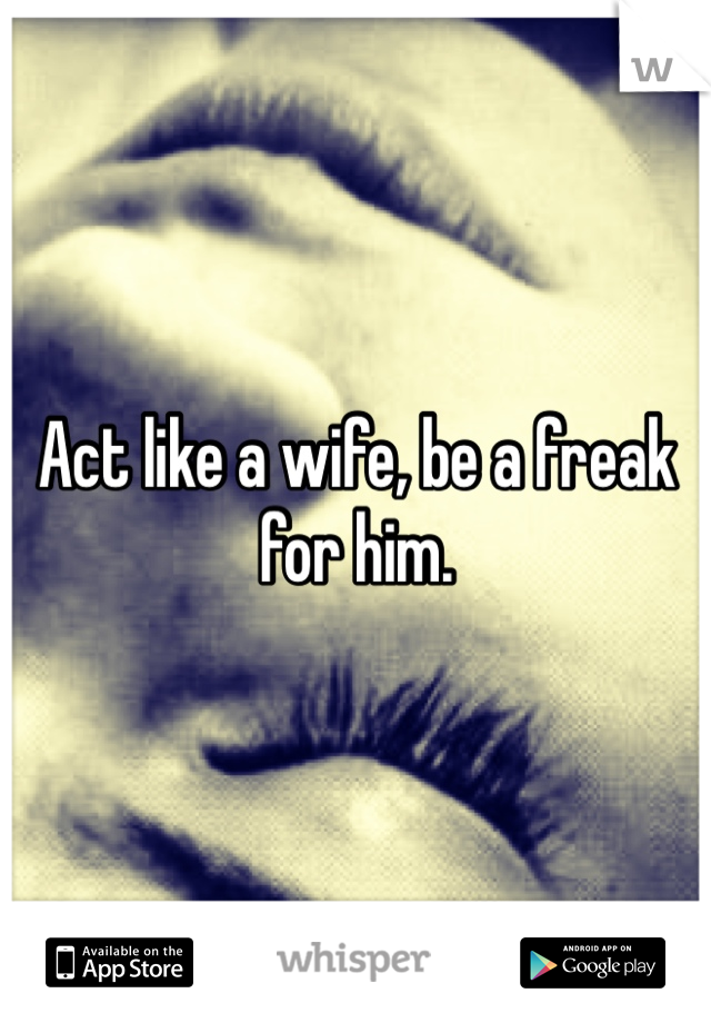 Act like a wife, be a freak for him. 