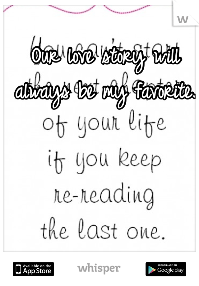 Our love story will always be my favorite. 