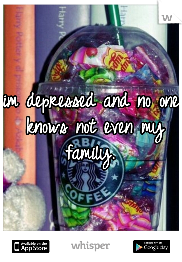 im depressed and no one knows not even my family. 