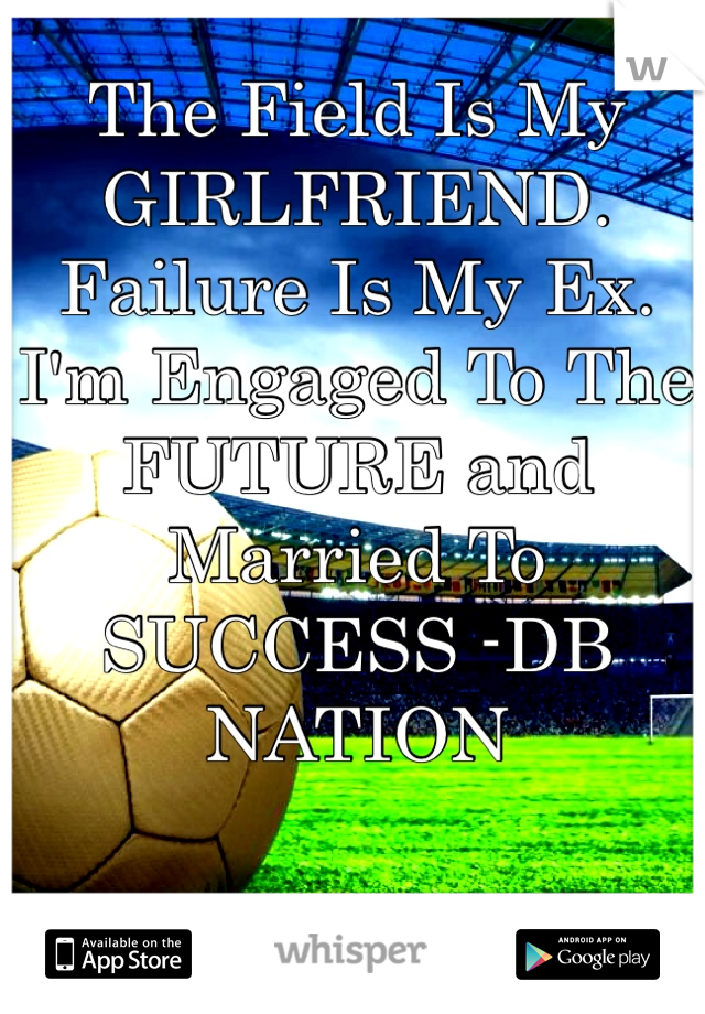 The Field Is My GIRLFRIEND. Failure Is My Ex. I'm Engaged To The FUTURE and Married To SUCCESS -DB NATION