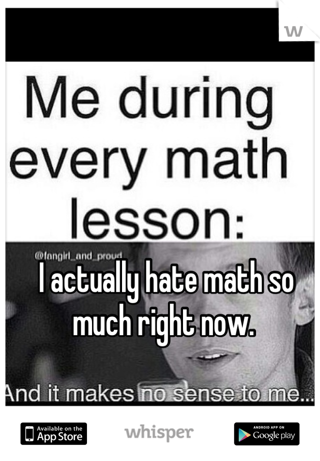 I actually hate math so much right now. 