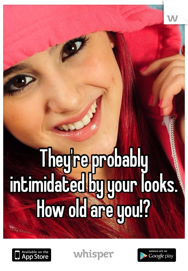They're probably intimidated by your looks. How old are you!?