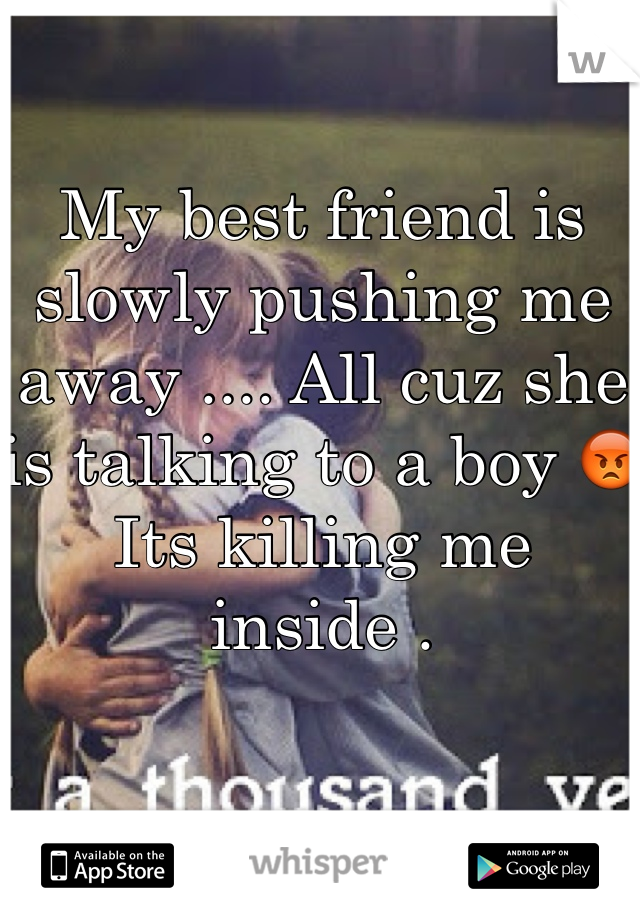 My best friend is slowly pushing me away .... All cuz she is talking to a boy 😡
Its killing me inside . 