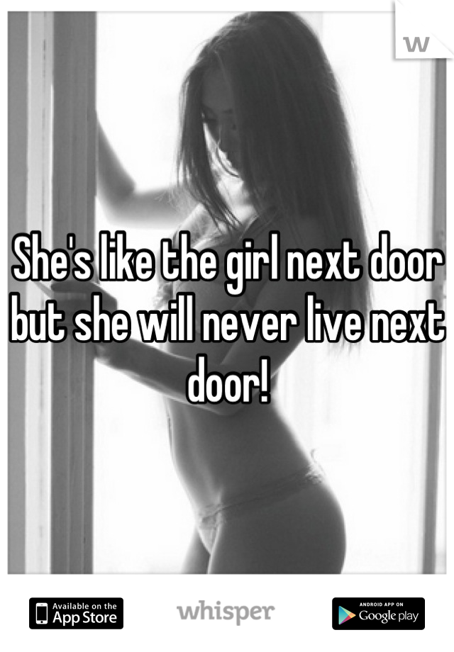 She's like the girl next door but she will never live next door!