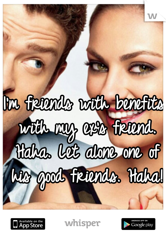I'm friends with benefits with my ex's friend. Haha. Let alone one of his good friends. Haha! 