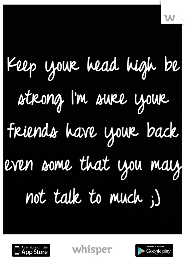 Keep your head high be strong I'm sure your friends have your back even some that you may not talk to much ;) 