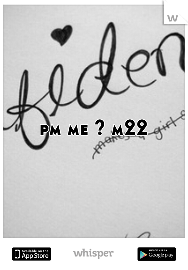 pm me ? m22