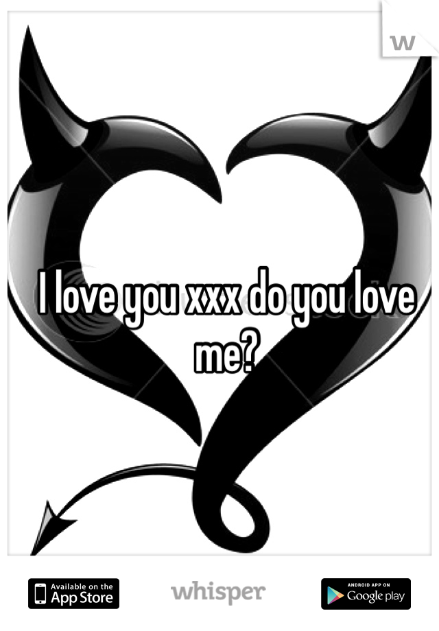 I love you xxx do you love me?