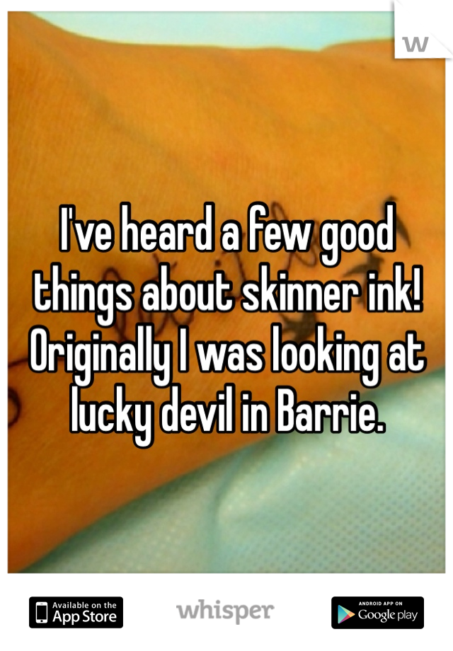 I've heard a few good things about skinner ink! Originally I was looking at lucky devil in Barrie. 