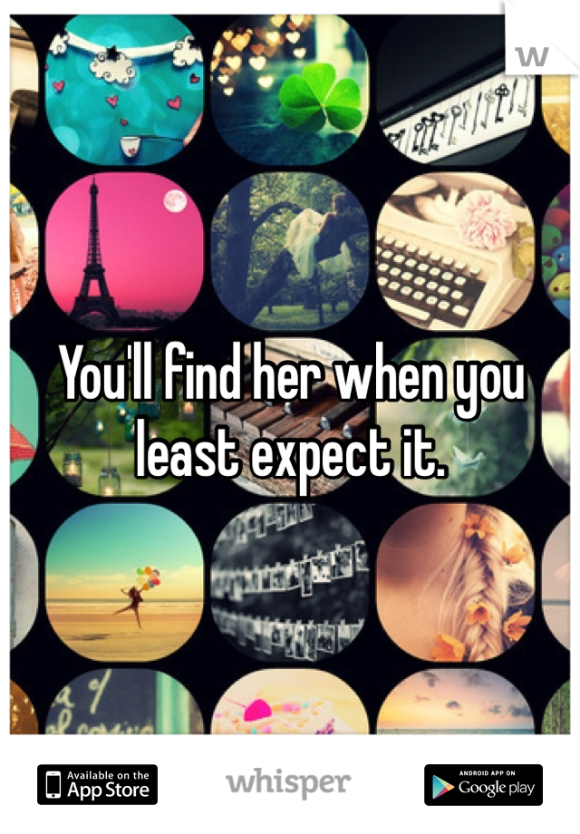 You'll find her when you least expect it. 