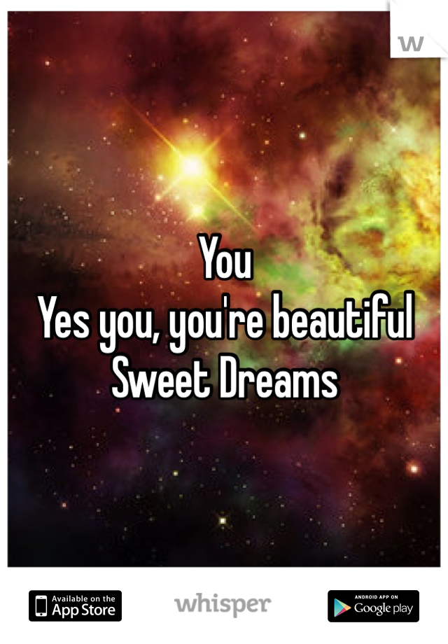 You
Yes you, you're beautiful
Sweet Dreams 