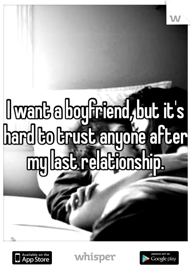 I want a boyfriend, but it's hard to trust anyone after my last relationship. 