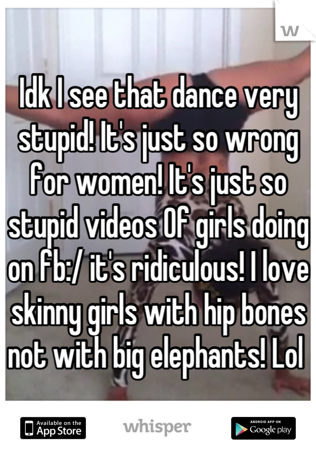 Idk I see that dance very stupid! It's just so wrong for women! It's just so stupid videos Of girls doing on fb:/ it's ridiculous! I love skinny girls with hip bones not with big elephants! Lol 