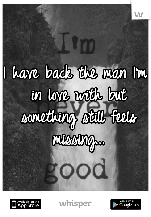 I have back the man I'm in love with but something still feels missing...