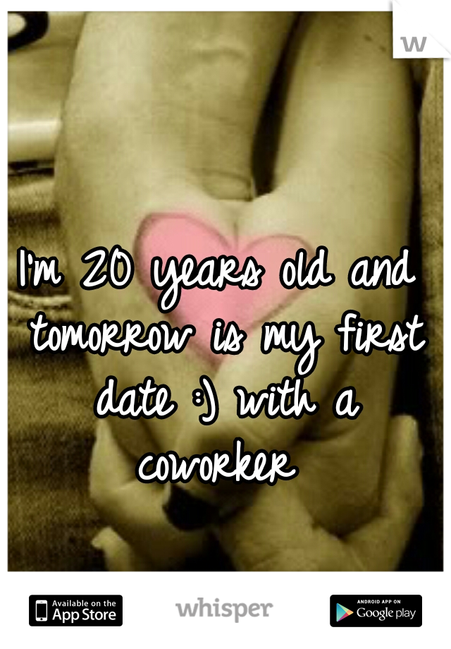 I'm 20 years old and tomorrow is my first date :) with a coworker 