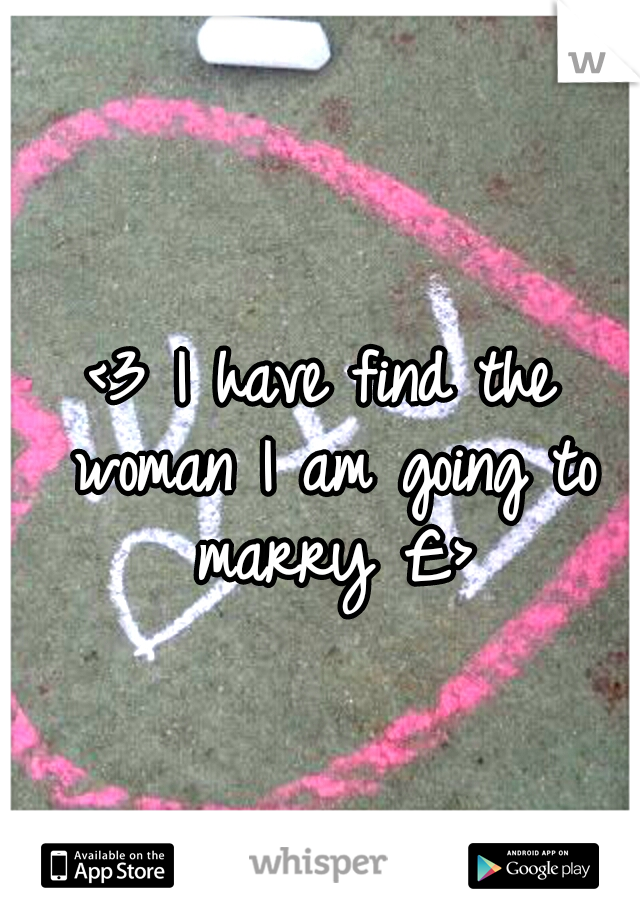 <3 I have find the woman I am going to marry £>