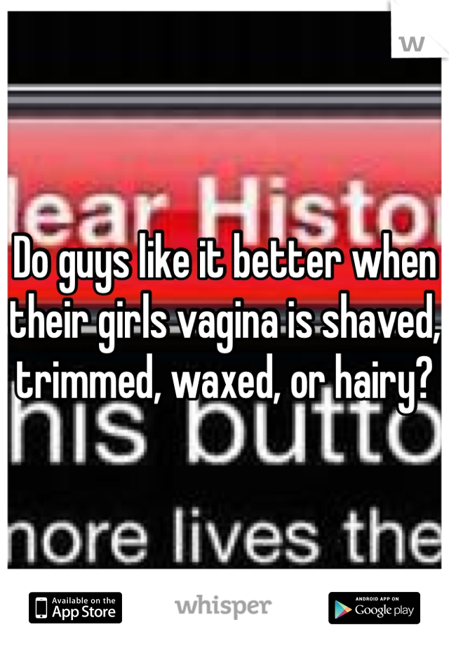 Do guys like it better when their girls vagina is shaved, trimmed, waxed, or hairy?