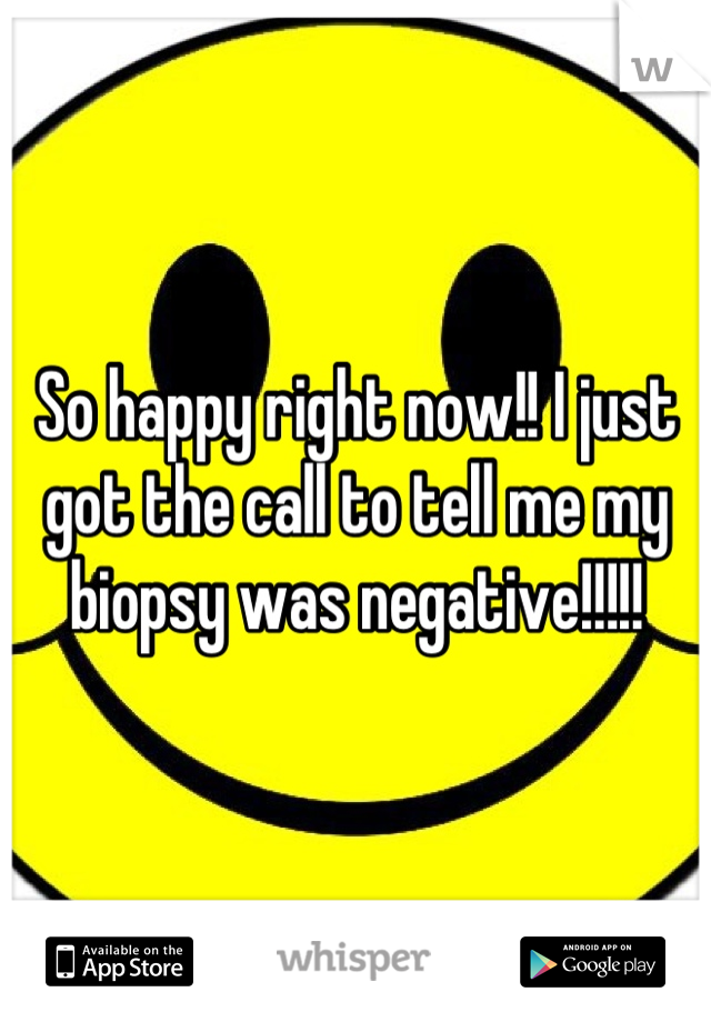 So happy right now!! I just got the call to tell me my biopsy was negative!!!!!