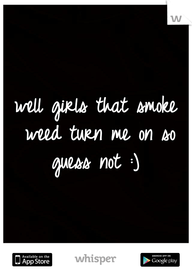 well girls that smoke weed turn me on so guess not :) 