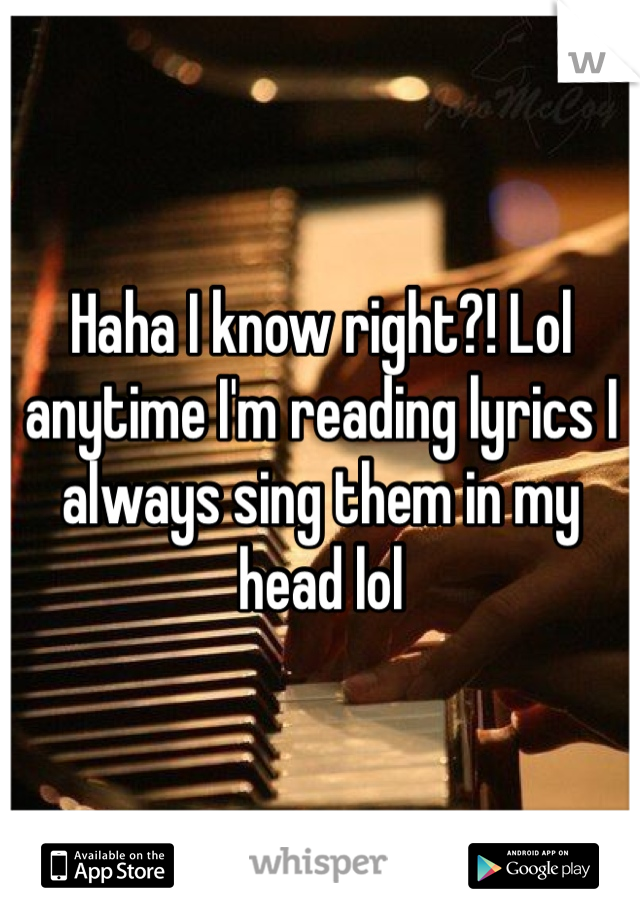 Haha I know right?! Lol anytime I'm reading lyrics I always sing them in my head lol