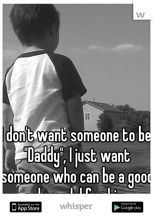 I don't want someone to be "Daddy", I just want someone who can be a good role model for him.