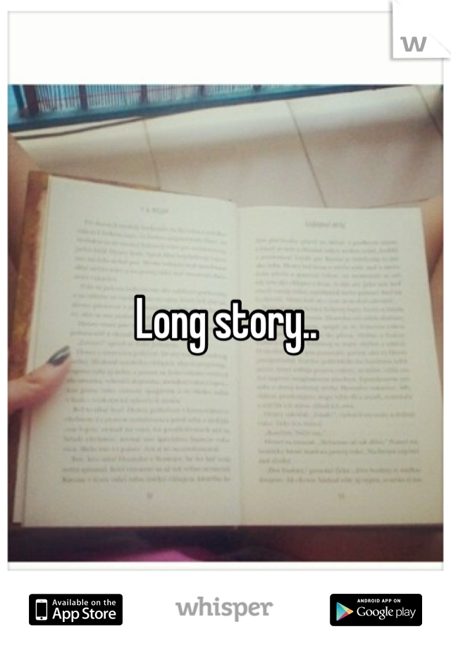 Long story..