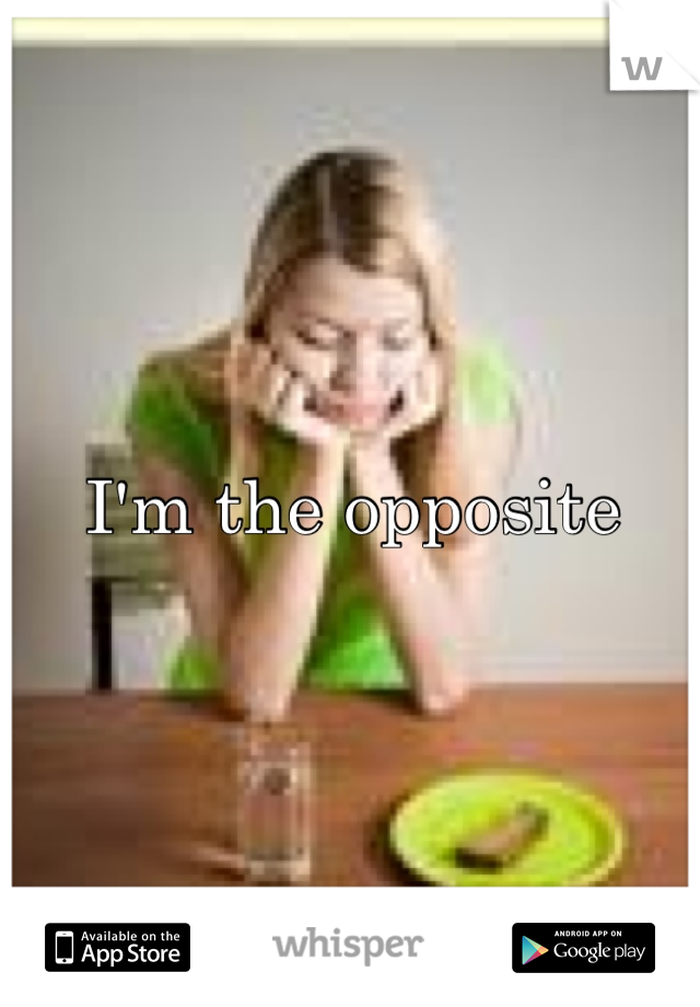 I'm the opposite 